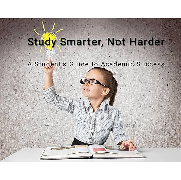 Study Smarter, Not Harder: A Student's Guide to Academic Success, Kshetrimayum Shankar Singh