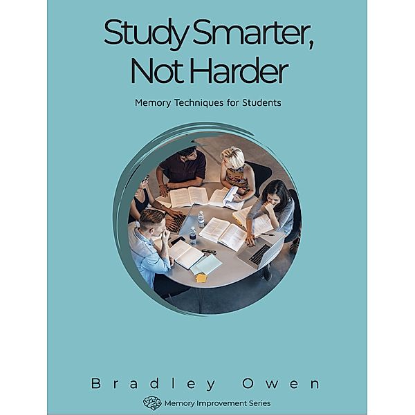 Study Smarter, Not Harder: Training Your Memory to Do More With Less (Memory Improvement Series, #1) / Memory Improvement Series, Bradley Owen