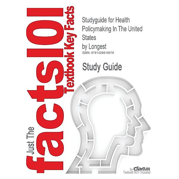 Studyguide for Health Policymaking In The United States by Longest, ISBN 9781567931730, Cram101 Textbook Reviews