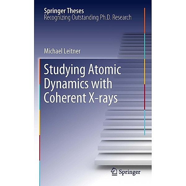 Studying Atomic Dynamics with Coherent X-rays / Springer Theses, Michael Leitner