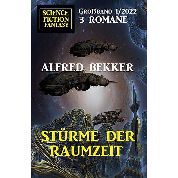 Stürme der Raumzeit: Science Fiction Fantasy Großband 3 Romane 1/2022, Alfred Bekker