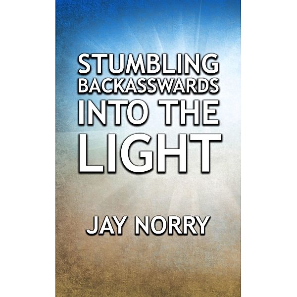 Stumbling Backasswards Into The Light, Jay Norry