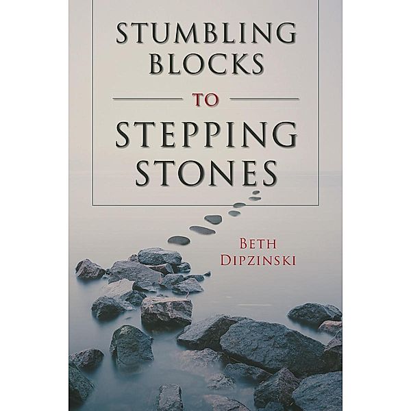 Stumbling Blocks to Stepping Stones / Page Publishing, Inc., Beth Dipzinski