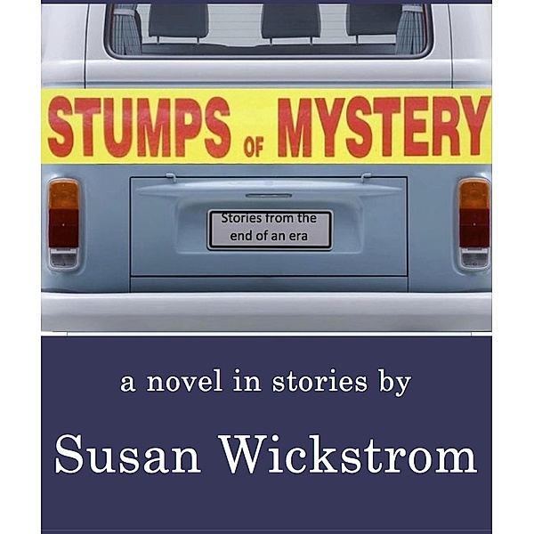 Stumps of Mystery: Stories from the End of an Era, Susan Wickstrom