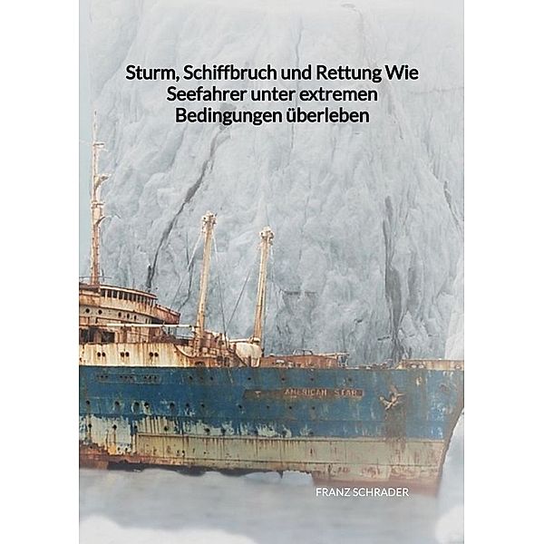 Sturm, Schiffbruch und Rettung  Wie Seefahrer unter extremen Bedingungen überleben, Franz Schrader