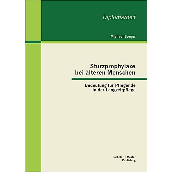 Sturzprophylaxe bei älteren Menschen: Bedeutung für Pflegende in der Langzeitpflege, Michael Sorger