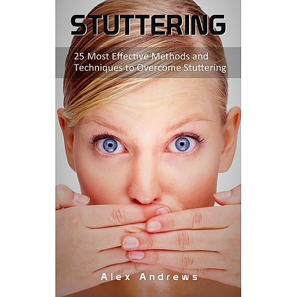 Stuttering: 25 Most Effective Methods and Techniques to Overcome Stuttering, Alex Andrews