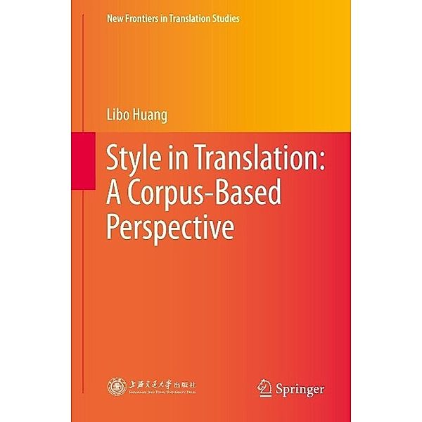 Style in Translation: A Corpus-Based Perspective / New Frontiers in Translation Studies, Libo Huang