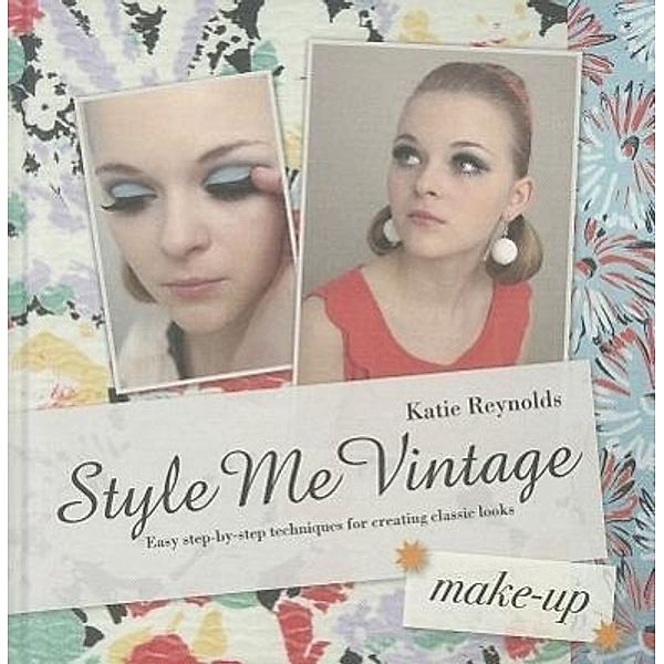 Style Me Vintage: Make-Up: Easy Step-By-Step Techniques for Creating Classic Looks, Katie Reynolds