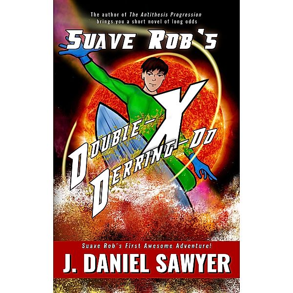 Suave Rob's Double-X Derring-Do (Suave Rob's Awesome Adventures, #1), J. Daniel Sawyer