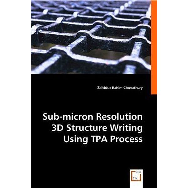 Sub-micron Resolution 3D Structure Writing Using TPA Process, Zahidur Rahim Chowdhury