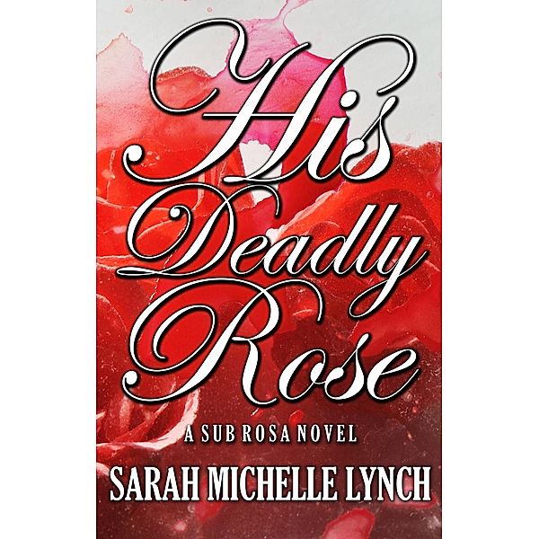 Sub Rosa Series: His Deadly Rose (Sub Rosa Series, #6), Sarah Michelle Lynch