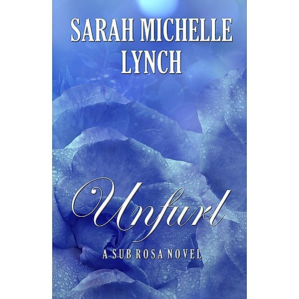 Sub Rosa Series: Unfurl (Sub Rosa Series, #2), Sarah Michelle Lynch