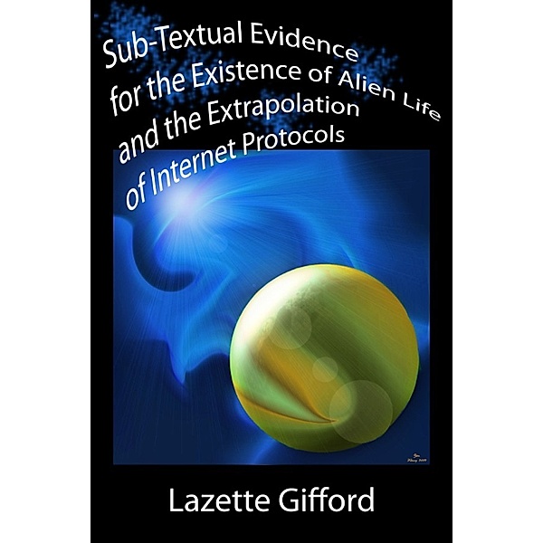 Sub-Textual Evidence for the Existence of Alien Life and the Extrapolation of Internet Protocols, Lazette Gifford
