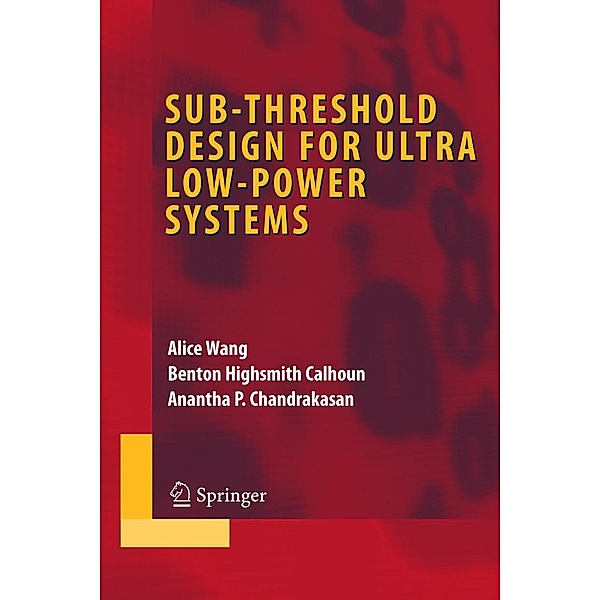 Sub-threshold Design for Ultra Low-Power Systems / Integrated Circuits and Systems, Alice Wang, Benton Highsmith Calhoun, Anantha P. Chandrakasan
