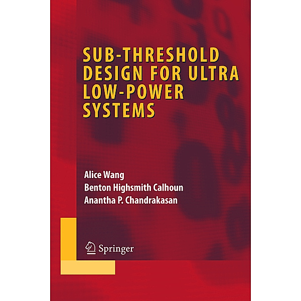 Sub-threshold Design for Ultra Low-Power Systems, Alice Wang, Benton Highsmith Calhoun, Anantha P. Chandrakasan
