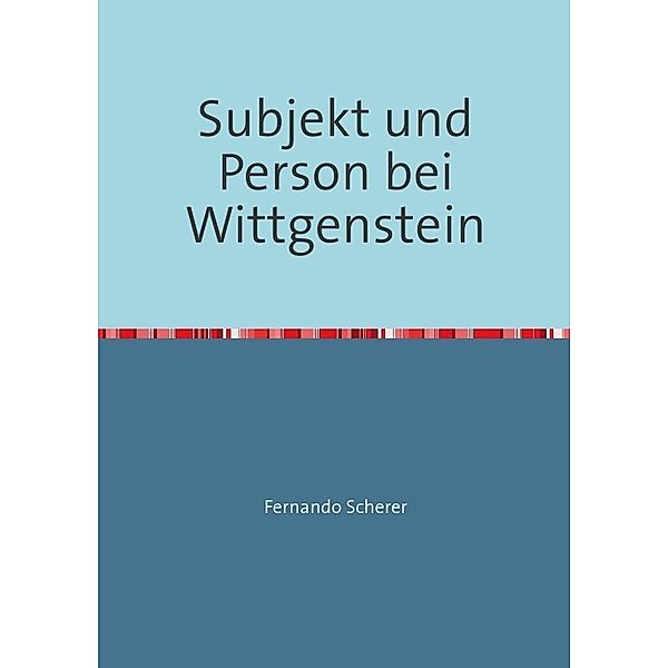 Subjekt und Person bei Wittgenstein, Fernando Scherer