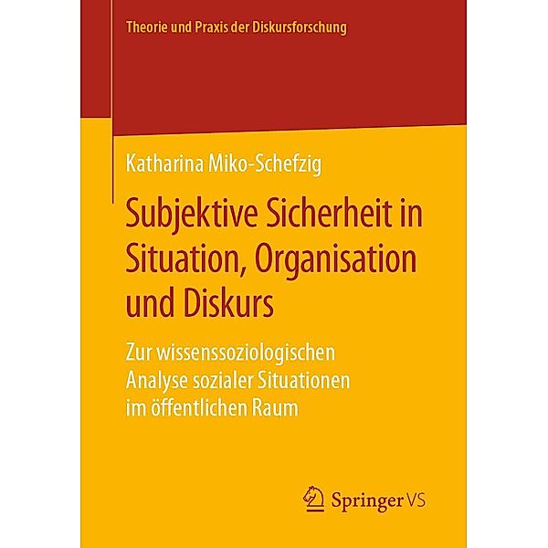 Subjektive Sicherheit in Situation, Organisation und Diskurs / Theorie und Praxis der Diskursforschung, Katharina Miko-Schefzig