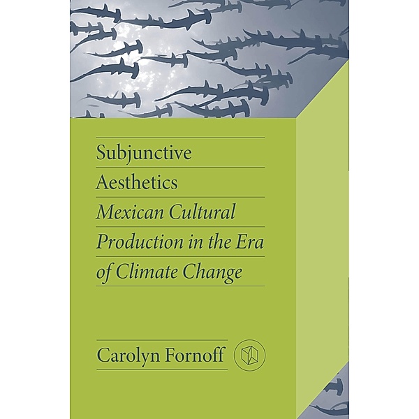 Subjunctive Aesthetics / Critical Mexican Studies, Carolyn Fornoff