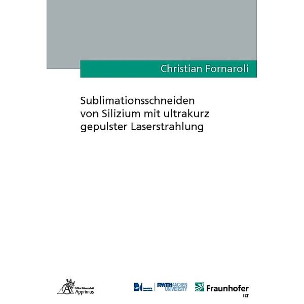 Sublimationsschneiden von Silizium mit ultrakurz gepulster Laserstrahlung, Christian Fornaroli