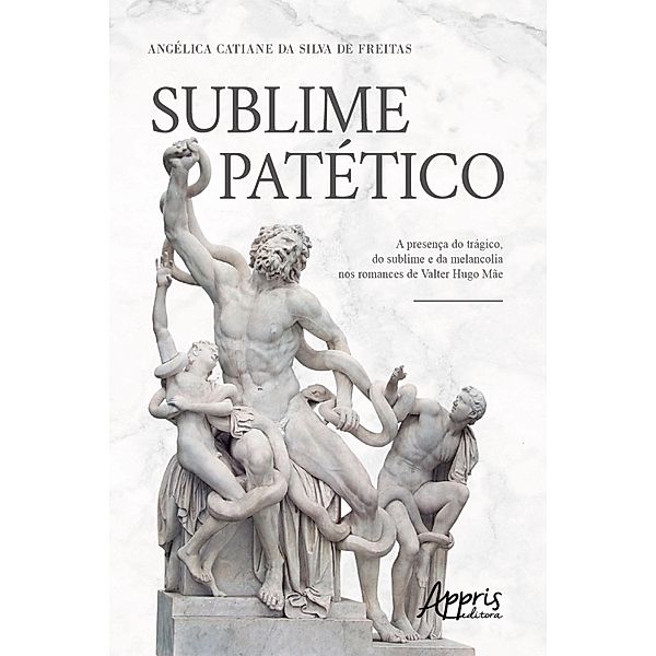 Sublime Patético: A Presença do Trágico, do Sublime e da Melancolia nos Romances de Valter Hugo Mãe, Angélica Catiane Silva da de Freitas