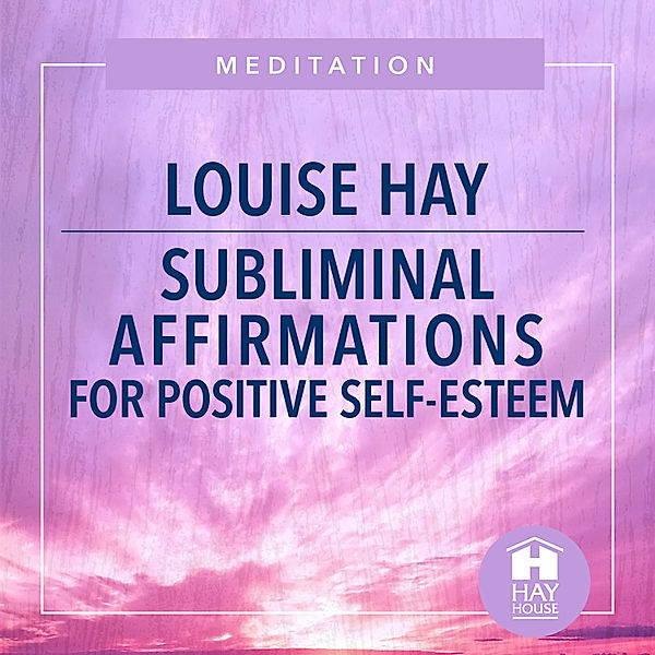 Subliminal Affirmations For Positive Self-Esteem, Louise Hay