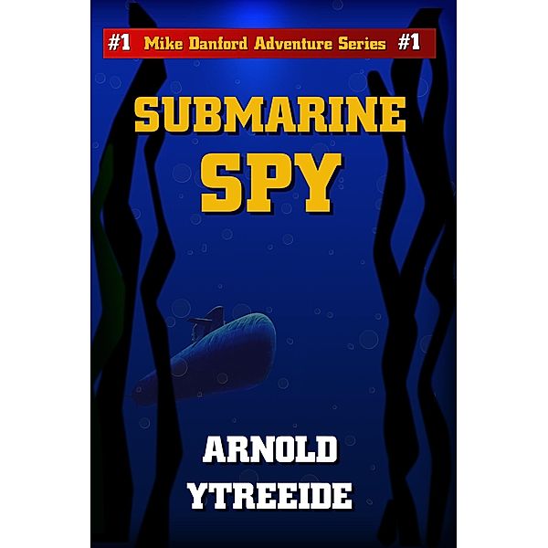 Submarine Spy (Mike Danford Adventure Series, #1) / Mike Danford Adventure Series, Arnold Ytreeide