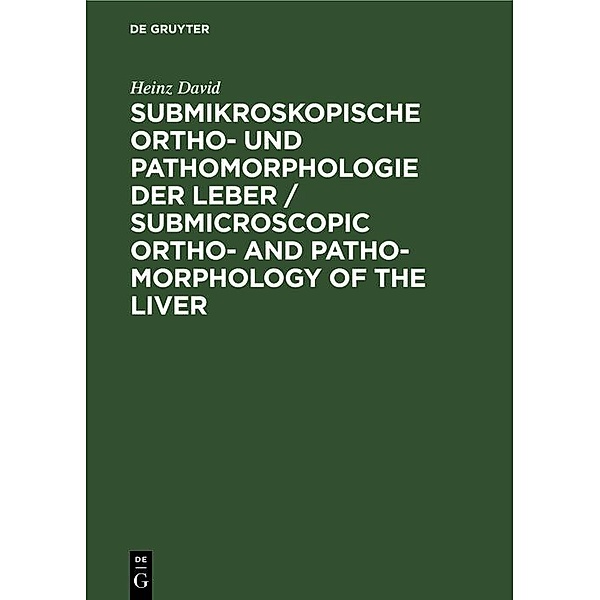 Submikroskopische Ortho- und Pathomorphologie der Leber / Submicroscopic Ortho- and Patho-Morphology of the Liver, Heinz David