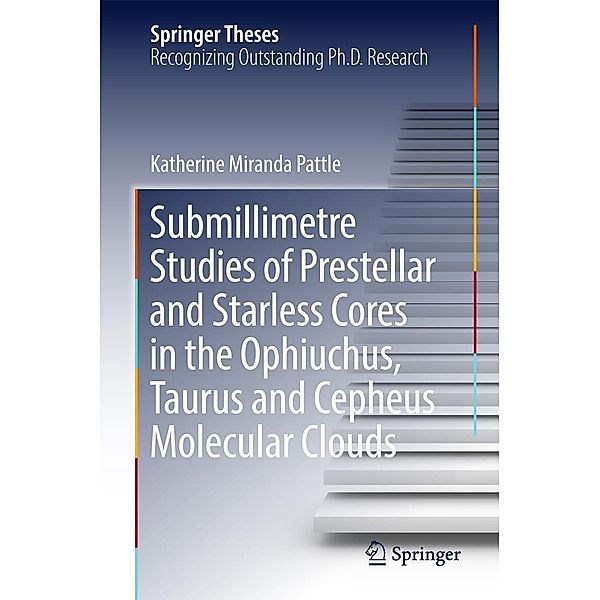Submillimetre Studies of Prestellar and Starless Cores in the Ophiuchus, Taurus and Cepheus Molecular Clouds / Springer Theses, Katherine Miranda Pattle