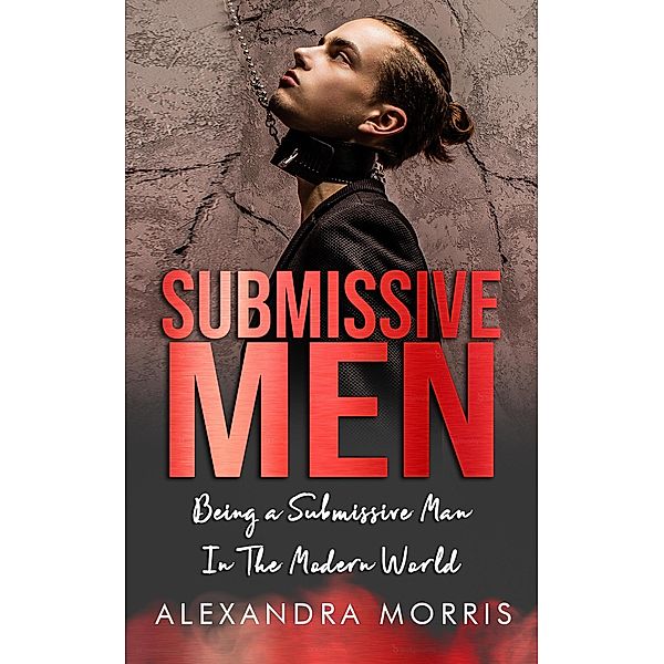Submissive Men: Being a Submissive Man In The Modern World (Femdom Action, #2) / Femdom Action, Alexandra Morris