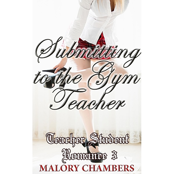 Submitting to the Gym Teacher (Teacher Student Romance, #3) / Teacher Student Romance, Malory Chambers