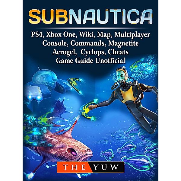 Subnautica, PS4, Xbox One, Wiki, Map, Multiplayer, Console, Commands, Magnetite, Aerogel, Cyclops, Cheats, Game Guide Unofficial / The Yuw, The Yuw