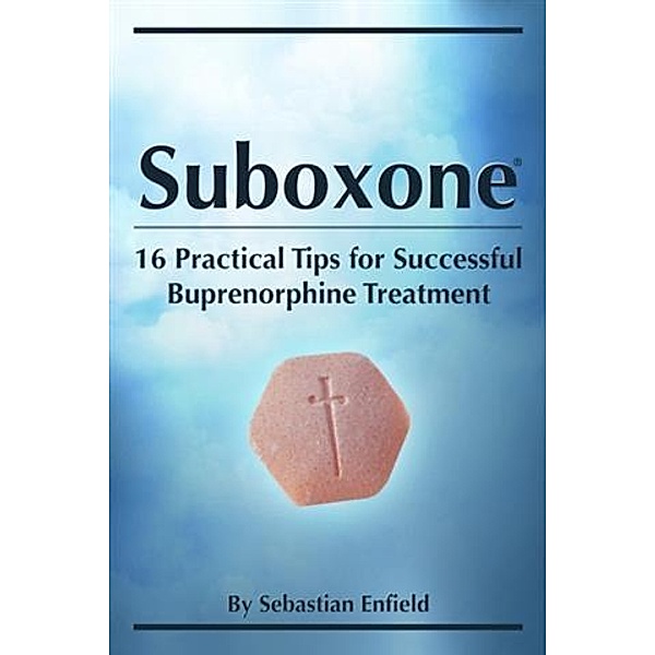 Suboxone: 16 Practical Tips for Successful Buprenorphine Treatment, Sebastian Enfield