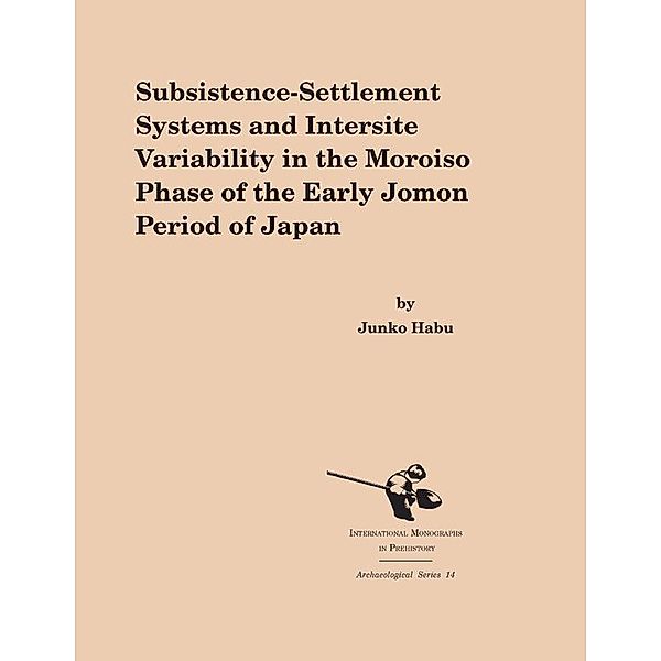 Subsistence-Settlement Systems and Intersite Variability in the Moroiso Phase of the Early Jomon Period of Japan / International Monographs in Prehistory: Archaeological Series Bd.14, Junko Habu
