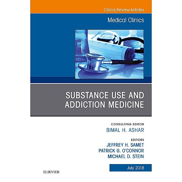 Substance Use and Addiction Medicine, An Issue of Medical Clinics of North America, Jeffrey H. Samet, Patrick G O'Connor, Michael D Stein