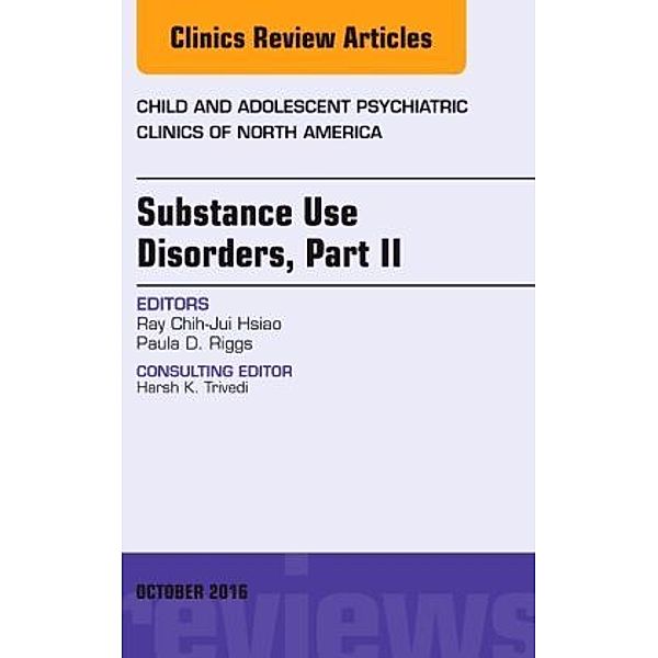 Substance Use Disorders: Part II, An Issue of Child and Adolescent Psychiatric Clinics of North America, Ray Chih-Jui Hsiao, Ray C. Hsiao, Paula D. Riggs, Paula Riggs