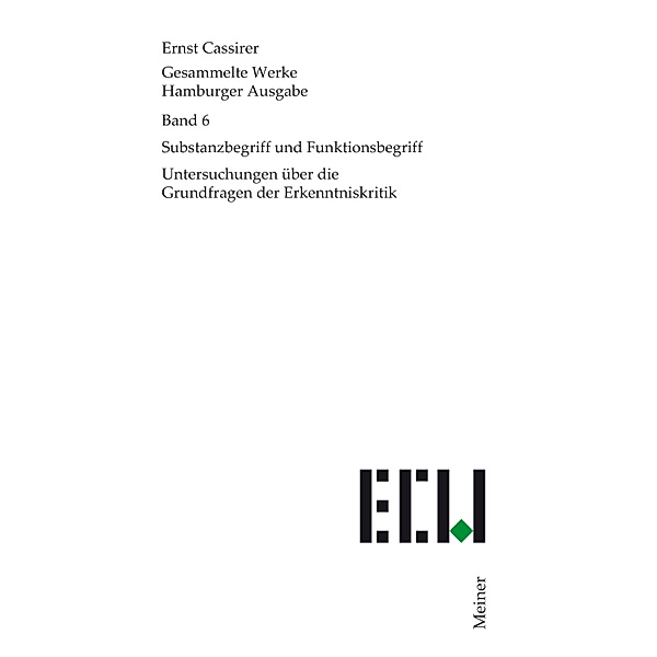 Substanzbegriff und Funktionsbegriff / Ernst Cassirer, Gesammelte Werke. Hamburger Ausgabe Bd.6, Ernst Cassirer