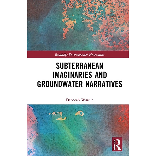 Subterranean Imaginaries and Groundwater Narratives, Deborah Wardle