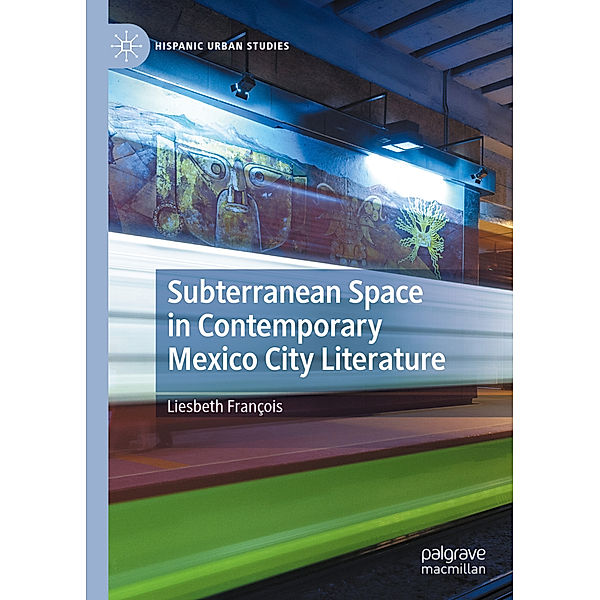 Subterranean Space in Contemporary Mexico City Literature, Liesbeth François