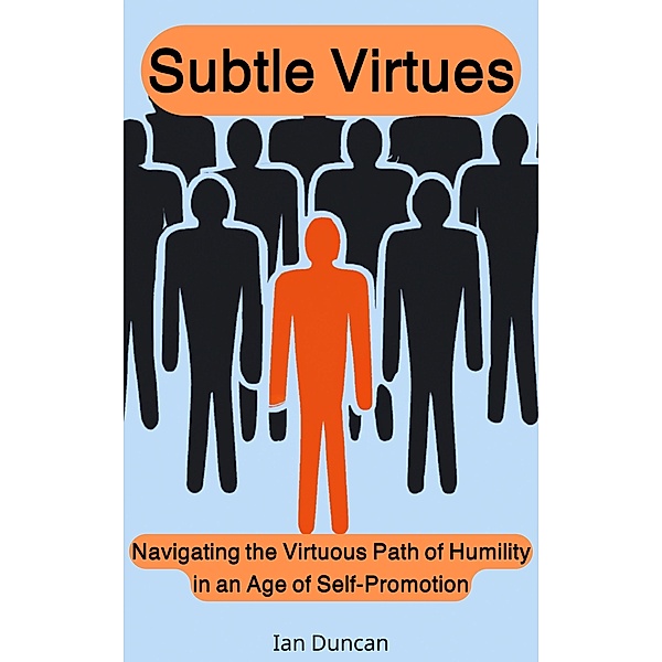Subtle Virtues: Navigating the Virtuous Path of Humility in an Age of Self-Promotion, Ian Duncan