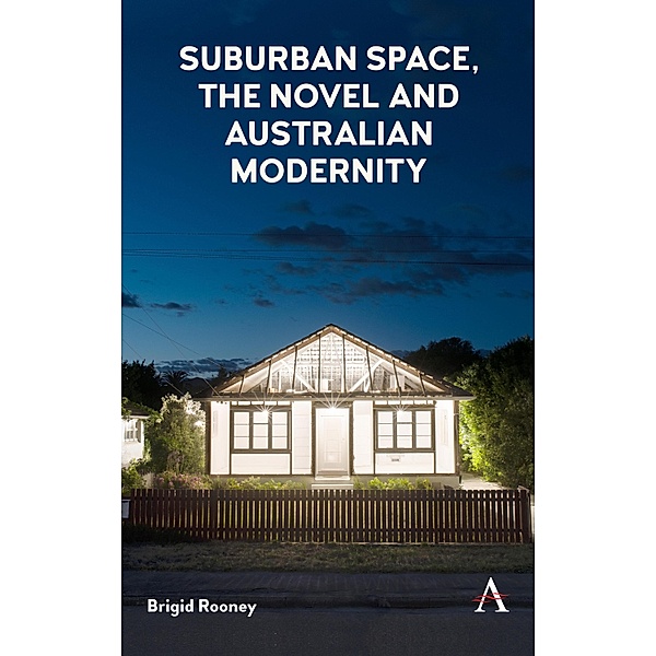 Suburban Space, the Novel and Australian Modernity / Anthem Studies in Australian Literature and Culture, Brigid Rooney