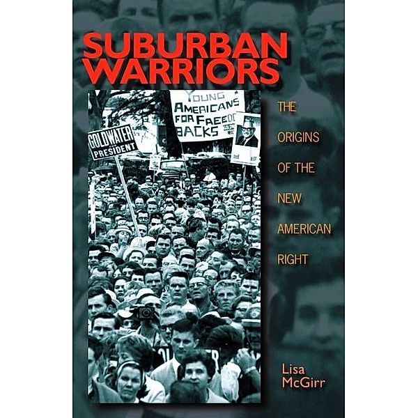 Suburban Warriors: The Origins of the New American Right / Politics and Society in Twentieth-Century America, Lisa McGirr