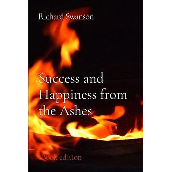 Success and Happiness from the Ashes, Richard Swanson