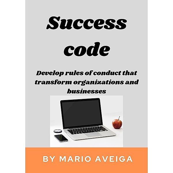 Success Code & Develop Rules of Conduct That Transform Organizations and Businesses, Mario Aveiga
