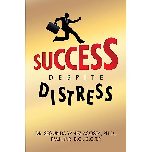 Success Despite Distress, Segunda Yanez Acosta Ph. D. P. M. H. N. P. B. C. C. C. T. P