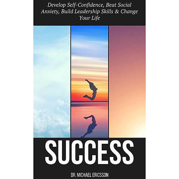 Success: Develop Self-Confidence, Beat Social Anxiety, Build Leadership Skills & Change Your Life, Michael Ericsson