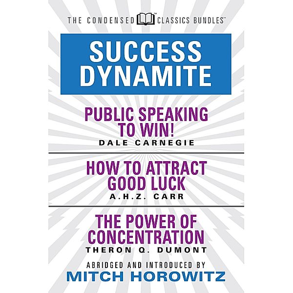 Success Dynamite (Condensed Classics): featuring Public Speaking to Win!, How to Attract Good Luck, and The Power of Concentration, Dale Carnegie, A. H. Z. Carr, Theron Q. Dumont, Mitch Horowitz