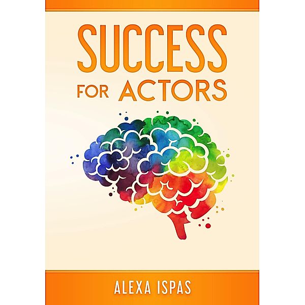 Success for Actors (Psychology for Actors Series) / Psychology for Actors Series, Alexa Ispas