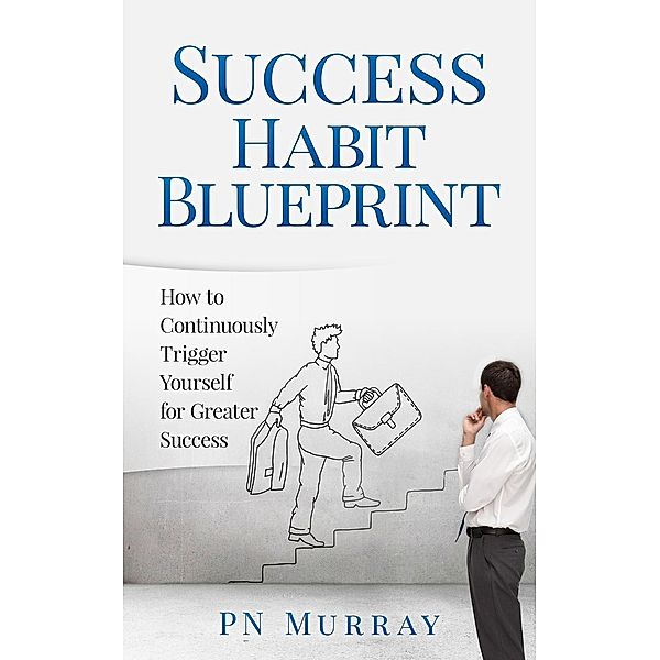 Success Habit Blueprint: How to Continuously Trigger Yourself for Greater Success, Pn Murray