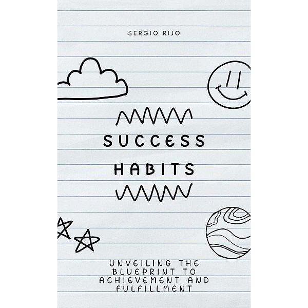 Success Habits: Unveiling the Blueprint to Achievement and Fulfillment, Sergio Rijo